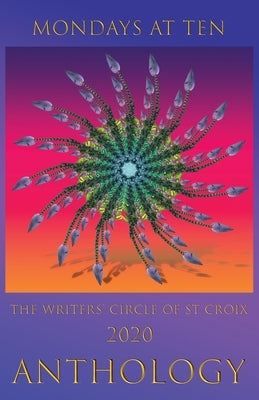 Mondays at Ten: Anthology by The St Croix Writers' Circle by Al, Et