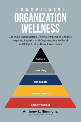 Championing Organization Wellness: Coaching Triangulation Optimally Positions Leaders, Aspiring Leaders, and Organizations to Excel in Global, Multicu by Simmons, Anthony L.