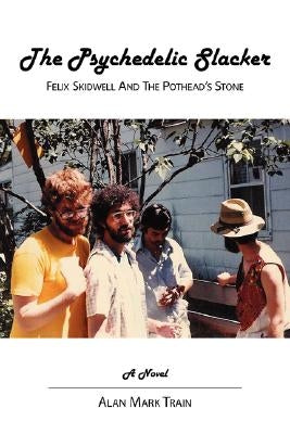The Psychedelic Slacker: Felix Skidwell and the Pothead's Stone by Train, Alan Mark
