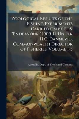 Zoological Results of the Fishing Experiments Carried on by F.I.S. "Endeavour," 1909-14 Under H.C. Dannevig, Commonwealth Director of Fisheries. Volum by Australia Dept of Trade and Customs