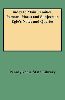 Index to Main Families, Persons, Places and Subjects in Egle's Notes and Queries by Pennsylvania State Library