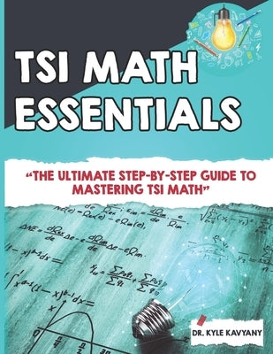 TSI Math Essentials: The Ultimate Step-by-Step Guide to Mastering TSI Mat by Kavayany, Kyle