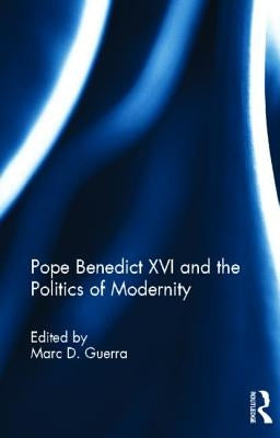 Pope Benedict XVI and the Politics of Modernity by Guerra, Marcd