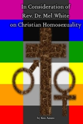 In Consideration of Rev. Dr. Mel White on Christian Homosexuality by Ammi, Ken