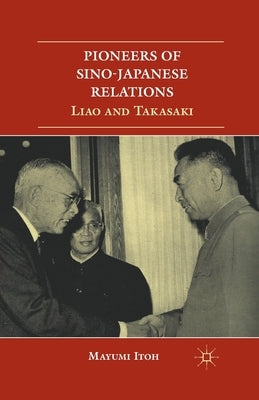 Pioneers of Sino-Japanese Relations: Liao and Takasaki by Itoh, M.