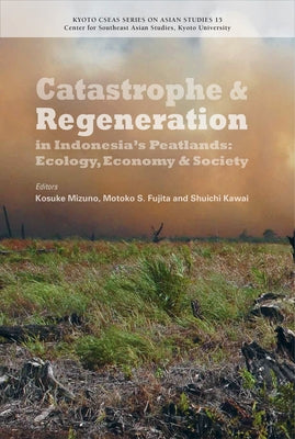 Catastrophe and Regeneration in Indonesia's Peatlands: Ecology, Economy and Society by Mizuno, Kosuke