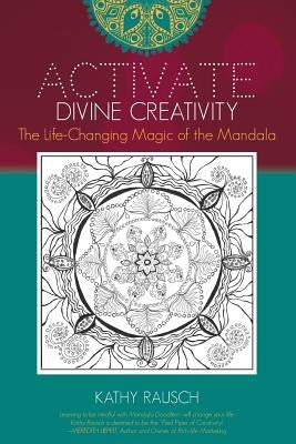 Activate Divine Creativity: The Life Changing Magic of the Mandala by Rausch, Kathy