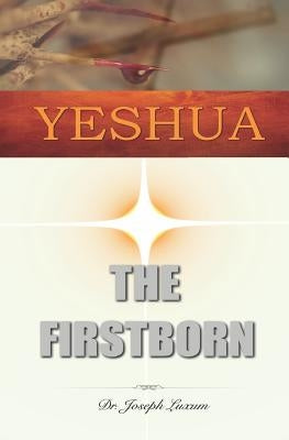 Yeshua the Firstborn by Luxum, Dr Joseph