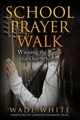 School Prayer Walk: Winning The Battle For Our Schools by White, Wade