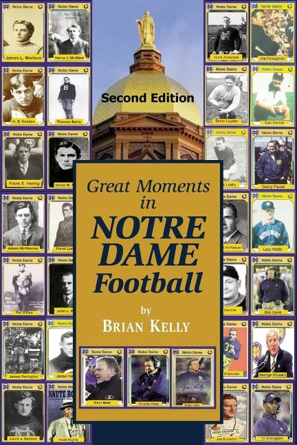 Great Moments in Notre Dame Football-- Second Edition: This book begins at the beginning of Football and goes to the recent Brian Kelly era. by Kelly, Brian W.