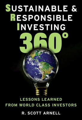 Sustainable & Responsible Investing 360°: Lessons Learned from World Class Investors by Arnell, R. Scott