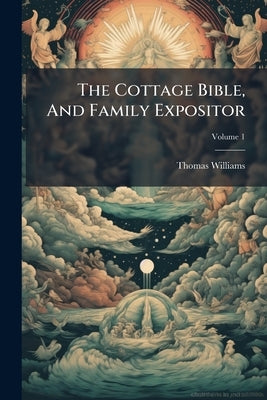 The Cottage Bible, And Family Expositor by Thomas Williams (Calvinist Preacher )