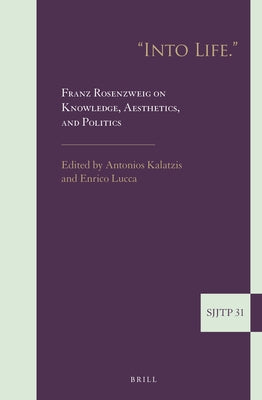 Into Life. Franz Rosenzweig on Knowledge, Aesthetics, and Politics by Kalatzis, Antonios