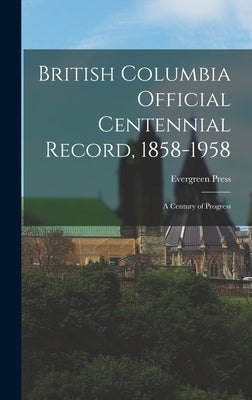 British Columbia Official Centennial Record, 1858-1958: a Century of Progress by Evergreen Press