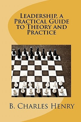 Leadership, a Practical Guide to Theory and Practice: Leadership Theory and Practice by Henry, B. Charles