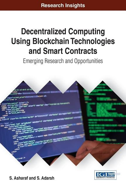 Decentralized Computing Using Blockchain Technologies and Smart Contracts: Emerging Research and Opportunities by Asharaf, S.