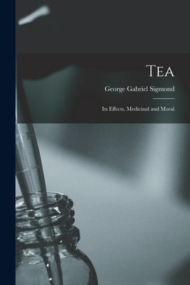 Tea; Its Effects, Medicinal and Moral by Sigmond, George Gabriel