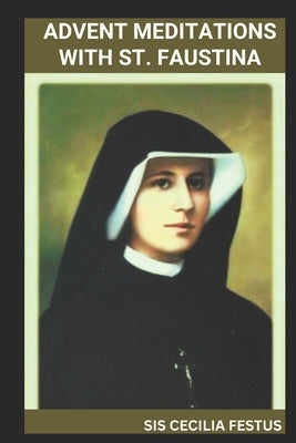 Advent Meditations with St. Faustina: Prayers And Reflections For Each Day Of The Week by Festus, Sis Cecilia