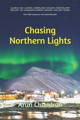 Chasing Northern Lights: Over 1500 locations to view the Aurora Borealis! by Chandran, Arun