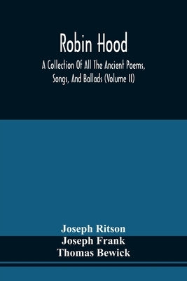Robin Hood; A Collection Of All The Ancient Poems, Songs, And Ballads, Now Extant Relative To That Celebrated English Outlaw; To Which Are Prefixed Hi by Ritson, Joseph