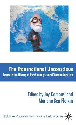 The Transnational Unconscious: Essays in the History of Psychoanalysis and Transnationalism by Damousi, J.