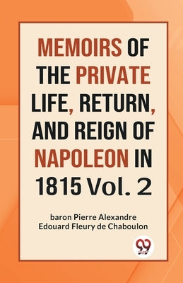 MEMOIRS OF THE PRIVATE LIFE, RETURN, AND REIGN OF NAPOLEON IN 1815 Vol. 2 by de Chaboulon, Fleury