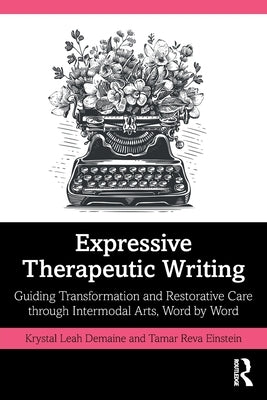 Expressive Therapeutic Writing: Guiding Transformation and Restorative Care through Intermodal Arts, Word by Word by Demaine, Krystal Leah