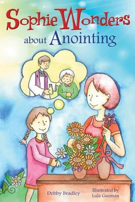 Sophie Wonders about Anointing by Bradley, Debby