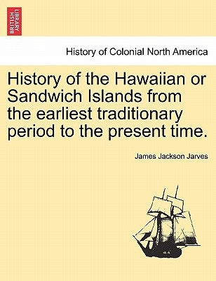 History of the Hawaiian or Sandwich Islands from the Earliest Traditionary Period to the Present Time. by Jarves, James Jackson