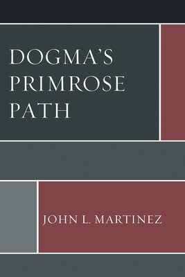 Dogma's Primrose Path by Martinez, John L.