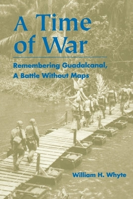 A Time of War: Remembering Guadalcanal, a Battle Without Maps by Whyte, William H.