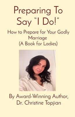 Preparing To Say I Do!: How to Prepare for Your Godly Marriage (A Book for Ladies) by Topjian, Christine