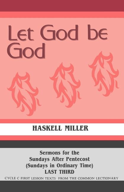 Let God Be God: Sermons For The Sundays After Pentecost (Sundays In Ordinary Time) LAST THIRD Cycle C First Lesson Texts From The Common Lectionary by Miller, Haskell