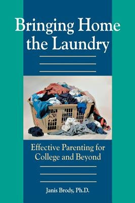 Bringing Home the Laundry: Effective Parenting for College and Beyond by Janis, Brody