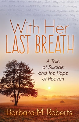 With Her Last Breath: A Tale of Suicide and the Hope of Heaven by Roberts, Barbara M.