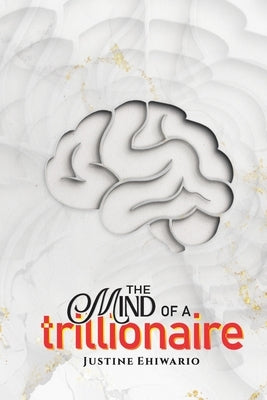 The Mind Of A Trillionaire by Ehiwario, Justine