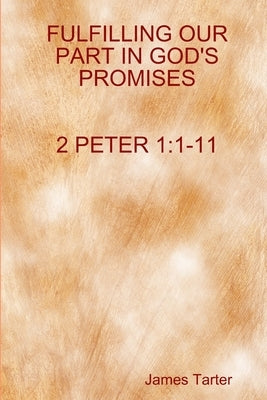 FULFILLING OUR PART IN GOD'S PROMISES 2Peter 1: 1-11 by Tarter, James