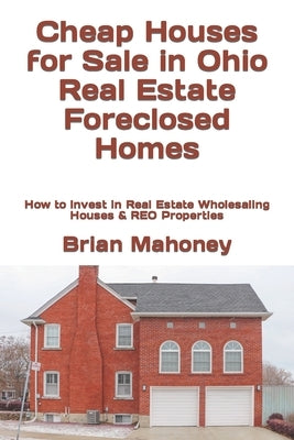 Cheap Houses for Sale in Ohio Real Estate Foreclosed Homes: How to Invest in Real Estate Wholesaling Houses & REO Properties by Mahoney, Brian