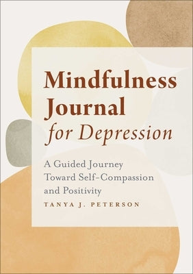 Mindfulness Journal for Depression: A Guided Journey Toward Self-Compassion and Positivity by Peterson, Tanya J.