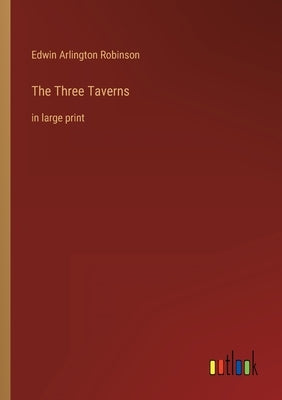 The Three Taverns: in large print by Robinson, Edwin Arlington