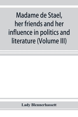Madame de Staël, her friends and her influence in politics and literature (Volume III) by Blennerhassett, Lady