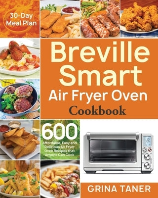 Breville Smart Air Fryer Oven Cookbook: 600 Affordable, Easy and Delicious Air Fryer Oven Recipes that Anyone Can Cook (30-Day Meal Plan) by Taner, Grina