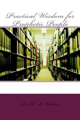 Practical Wisdom for Prophetic People by Wallace, D. L.