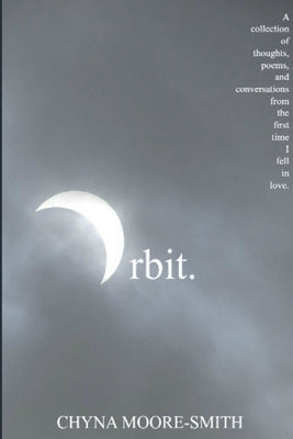 Orbit.: A Collection of Thoughts, Poems, and Conversations from the First Time I Fell in Love by Moore-Smith, Chyna