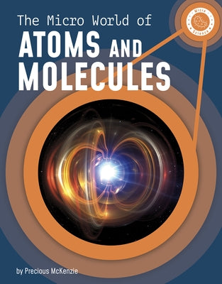 The Micro World of Atoms and Molecules by McKenzie, Precious