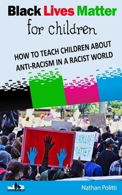 Black Lives Matter for children: How to Teach Children about Anti-Racism in a Racist World by Politti, Nathan