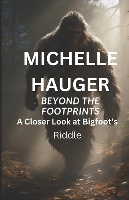 Beyond the Footprints: A Closer Look at Bigfoot's Riddle by Hauger, Michelle