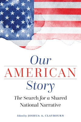 Our American Story: The Search for a Shared National Narrative by Claybourn, Joshua A.
