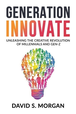 Generation Innovate: Unleashing the Creative Revolution of Millennials and Gen-Z by Morgan, David S.