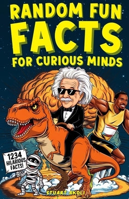 Random Fun Facts for Curious Minds: 1234 Super Interesting and Mind-Blowing Facts for Smart Kids About History, Science, Space, and Everything in Betw by Akoli, Stuart